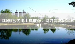 SEO排名优化工具推荐，助力网站流量暴增！