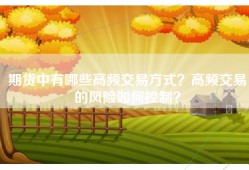 期货中有哪些高频交易方式？高频交易的风险如何控制？