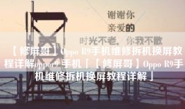 【修屏哥】Oppo R9手机维修拆机换屏教程详解oppor9 手机「【修屏哥】Oppo R9手机维修拆机换屏教程详解」