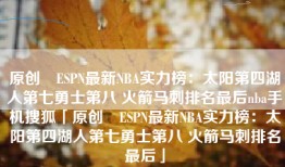 原创​ESPN最新NBA实力榜：太阳第四湖人第七勇士第八 火箭马刺排名最后nba手机搜狐「原创​ESPN最新NBA实力榜：太阳第四湖人第七勇士第八 火箭马刺排名最后」