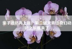 亲子活动再上新！第二届大青山奇幻动物之旅要来了