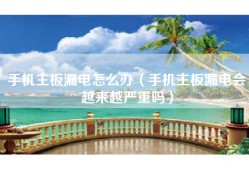 手机主板漏电怎么办（手机主板漏电会越来越严重吗）