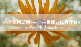 B2B外贸网站用WordPress更佳，优势详解WordPress胜过Shopify