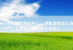 vivo手机发热怎么办（vivo手机发热怎么办？赶紧关闭这几个开关）