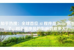 知乎热搜：全球首位 AI 程序员 Devin 诞生了，对于程序员的影响到底多大？