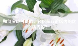 如何突破付费墙，轻松获取论坛内的优质内容？