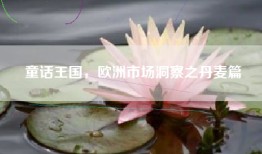 童话王国，欧洲市场洞察之丹麦篇