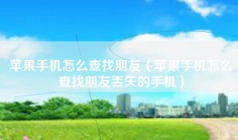 苹果手机怎么查找朋友（苹果手机怎么查找朋友丢失的手机）