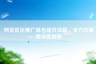 网页优化推广排名提升攻略，全方位策略深度解析