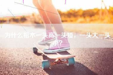 为什么棺木一头高一头矮，一头大一头小？