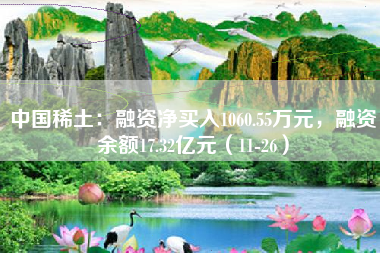 中国稀土：融资净买入1060.55万元，融资余额17.32亿元（11-26）