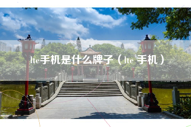 lte手机是什么牌子（lte 手机）
