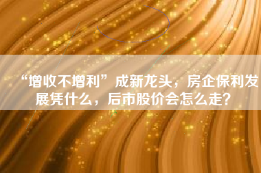 “增收不增利”成新龙头，房企保利发展凭什么，后市股价会怎么走？